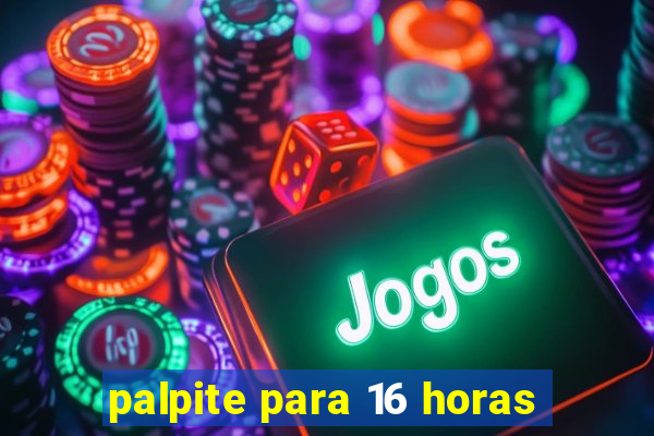 palpite para 16 horas